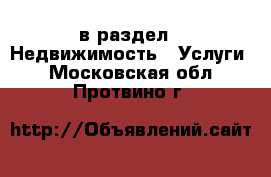  в раздел : Недвижимость » Услуги . Московская обл.,Протвино г.